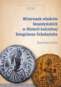 Wizerunek władców bizantyńskich w Historii kościelnej Ewagriusza Scholastyka. Autor: Ginter Kazimierz. Dobreksiazki.pl Okładka książki Wizerunek władców bizantyńskich w Historii kościelnej Ewagriusza Scholastyka