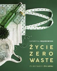 ŻYCIE ZERO WASTE WYD. 2. Autor: Katarzyna Wągrowska. Dobreksiazki.pl Okładka książki ŻYCIE ZERO WASTE WYD. 2
