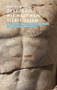 Dlaczego nie nazywam siebie gejem? Jak zrozumiałem moją seksualność i odnalazłem harmonię.. Autor: Daniel Mattson. Dobreksiazki.pl Okładka książki Dlaczego nie nazywam siebie gejem? Jak zrozumiałem moją seksualność i odnalazłem harmonię.