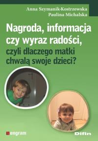 Nagroda informacja czy wyraz radości czyli dlaczego matki chwalą swoje dzieci?. Autor: Anna Szymanik-Kostrzewska, Michalska Paulina. Dobreksiazki.pl Okładka książki Nagroda informacja czy wyraz radości czyli dlaczego matki chwalą swoje dzieci?