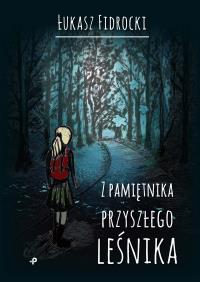 Z PAMIĘTNIKA PRZYSZŁEGO LEŚNIKA. Autor: ŁUKASZ FIDROCKI. Dobreksiazki.pl Okładka książki Z PAMIĘTNIKA PRZYSZŁEGO LEŚNIKA