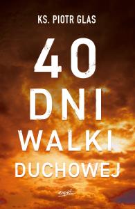 40 DNI WALKI DUCHOWEJ. Autor: Ks.Piotr Glas. Dobreksiazki.pl Okładka książki 40 DNI WALKI DUCHOWEJ