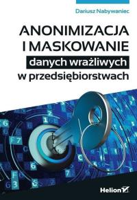 Anonimizacja i maskowanie danych wrażliwych w przedsiębiorstwach. Autor: Nabywaniec Dariusz. Dobreksiazki.pl Okładka książki Anonimizacja i maskowanie danych wrażliwych w przedsiębiorstwach