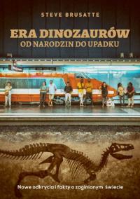 Era dinozaurów - od narodzin do upadku. Autor: Steve Brusatte. Dobreksiazki.pl Okładka książki Era dinozaurów - od narodzin do upadku