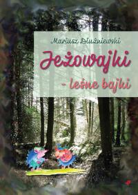 Jeżowajki leśne bajki. Autor: Dłużniewski Mariusz. Dobreksiazki.pl Okładka książki Jeżowajki leśne bajki
