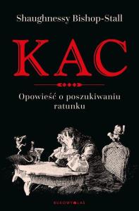 Kac. Opowieść o poszukiwaniu ratunku. Autor: Shaughnessy Bishop-Stall. Dobreksiazki.pl Okładka książki Kac. Opowieść o poszukiwaniu ratunku