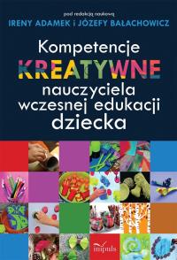 Kompetencje kreatywne nauczyciela wczesnej.... Autor: Adamek Irena, Bałachowicz Józefa. Dobreksiazki.pl Okładka książki Kompetencje kreatywne nauczyciela wczesnej...