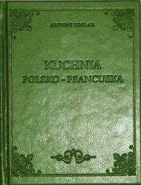 Kuchnia Polsko-francuska. Autor: Teslar Antoni. Dobreksiazki.pl Okładka książki Kuchnia Polsko-francuska