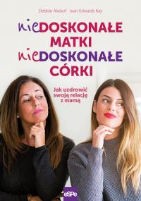 Niedoskonałe matki niedoskonałe córki. Autor: Debbie Alsdorf, Joan Edwards Kay. Dobreksiazki.pl Okładka książki Niedoskonałe matki niedoskonałe córki
