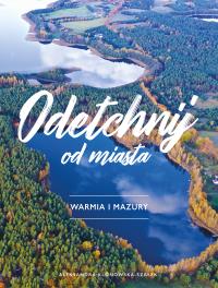 Odetchnij od miasta. Warmia i Mazury. Autor: Aleksandra Klonowska-Szałek. Dobreksiazki.pl Okładka książki Odetchnij od miasta. Warmia i Mazury