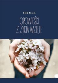 Opowieści z życia wzięte. Autor: Wilczek Maria. Dobreksiazki.pl Okładka książki Opowieści z życia wzięte