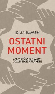 OSTATNI MOMENT JAK WSPÓLNIE MOŻEMY OCALIĆ NASZ ŚWIAT. Autor: SCILLA ELWORTHY. Dobreksiazki.pl Okładka książki OSTATNI MOMENT JAK WSPÓLNIE MOŻEMY OCALIĆ NASZ ŚWIAT