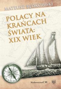 Polacy na krańcach świata - XIX wiek. Autor: Mateusz Będkowski. Dobreksiazki.pl Okładka książki Polacy na krańcach świata - XIX wiek
