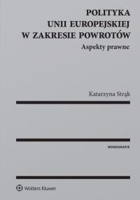 Polityka Unii Europejskiej w zakresie powrotów Aspekty prawne. Autor: Strąk Katarzyna. Dobreksiazki.pl Okładka książki Polityka Unii Europejskiej w zakresie powrotów Aspekty prawne