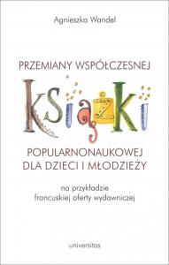 Przemiany współczesnej książki popularnonaukowej dla dzieci i młodzieży (na przykładzie francuskiej. Autor: Wandel Agnieszka. Dobreksiazki.pl Okładka książki Przemiany współczesnej książki popularnonaukowej dla dzieci i młodzieży (na przykładzie francuskiej