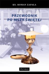 PRZEWODNIK PO MSZY ŚWIĘTEJ WYD. 2. Autor: Ks.roman Zapała. Dobreksiazki.pl Okładka książki PRZEWODNIK PO MSZY ŚWIĘTEJ WYD. 2
