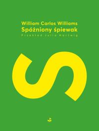 Spóźniony śpiewak. Autor: Williams William Carlos. Dobreksiazki.pl Okładka książki Spóźniony śpiewak