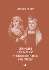 Staropolskie kobiety władzy w historiografii polskiej doby zaborów. Autor: Janeczek-Jabłońska Ewa. Dobreksiazki.pl Okładka książki Staropolskie kobiety władzy w historiografii polskiej doby zaborów