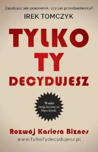Tylko Ty decydujesz. Autor: Tomczyk Irek. Dobreksiazki.pl Okładka książki Tylko Ty decydujesz