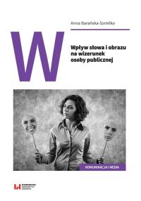 Wpływ słowa i obrazu na wizerunek osoby publicznej. Autor: Barańska-Szmitko Anna. Dobreksiazki.pl Okładka książki Wpływ słowa i obrazu na wizerunek osoby publicznej