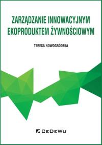 Zarządzanie innowacyjnym ekoproduktem żywnościowym. Autor: Nowogródzka Teresa. Dobreksiazki.pl Okładka książki Zarządzanie innowacyjnym ekoproduktem żywnościowym