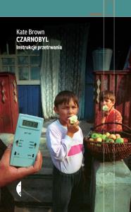 Czarnobyl. Instrukcje przetrwania. Autor: Kate Brown, Gałązka Tomasz J.. Dobreksiazki.pl Okładka książki Czarnobyl. Instrukcje przetrwania