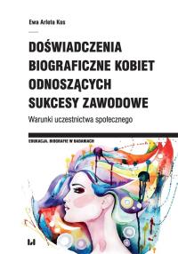 Doświadczenia biograficzne kobiet odnoszących sukcesy zawodowe. Autor: Kos Ewa Arleta. Dobreksiazki.pl Okładka książki Doświadczenia biograficzne kobiet odnoszących sukcesy zawodowe