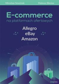 E-commerce na platformach ofertowych Allegro eBay Amazon. Autor: Smużniak Mirosław, Bienias Mateusz. Dobreksiazki.pl Okładka książki E-commerce na platformach ofertowych Allegro eBay Amazon