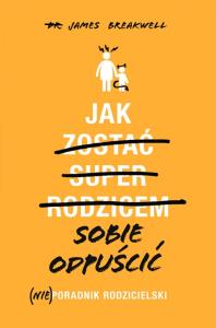 Jak sobie odpuścić (Nie)poradnik rodzicielski. Autor: James Breakwell. Dobreksiazki.pl Okładka książki Jak sobie odpuścić (Nie)poradnik rodzicielski