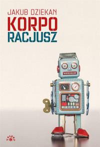 KORPORACJUSZ. Autor: JAKUB DZIEKAN. Dobreksiazki.pl Okładka książki KORPORACJUSZ