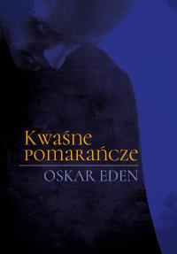 Kwaśne pomarańcze. Autor: Eden Oskar. Dobreksiazki.pl Okładka książki Kwaśne pomarańcze