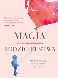 Magia rodzicielstwa. Autor: Hedvig Montgomery, Beata Jurak. Dobreksiazki.pl Okładka książki Magia rodzicielstwa