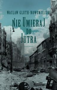 Nie umieraj do jutra. Autor: Wacław Gluth-Nowowiejski. Dobreksiazki.pl Okładka książki Nie umieraj do jutra