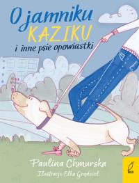O jamniku Kaziku i inne psie opowiastki. Autor: Paulina Chmurska, Elżbieta Grądziel. Dobreksiazki.pl Okładka książki O jamniku Kaziku i inne psie opowiastki
