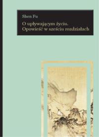O UPŁYWAJĄCYM ŻYCIU OPOWIEŚĆ W SZEŚCIU ROZDZIAŁACH. Autor: SHEN FU. Dobreksiazki.pl Okładka książki O UPŁYWAJĄCYM ŻYCIU OPOWIEŚĆ W SZEŚCIU ROZDZIAŁACH