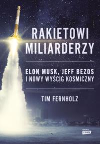 Rakietowi miliarderzy. Elon Musk, Jeff Bezos i nowy wyścig kosmiczny. Autor: Tim Fernholz. Dobreksiazki.pl Okładka książki Rakietowi miliarderzy. Elon Musk, Jeff Bezos i nowy wyścig kosmiczny
