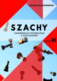 Szachy Uniwersalny podręcznik z ćwiczeniami Część 3. Autor: Suchowierski Łukasz. Dobreksiazki.pl Okładka książki Szachy Uniwersalny podręcznik z ćwiczeniami Część 3