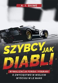 Szybcy jak diabli. Rywalizacja Forda i Ferrari o zwycięstwo w wielkim wyścigu w Le Mans. Autor: A.J. Baime. Dobreksiazki.pl Okładka książki Szybcy jak diabli. Rywalizacja Forda i Ferrari o zwycięstwo w wielkim wyścigu w Le Mans