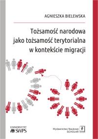 TOŻSAMOŚĆ NARODOWA JAKO TOŻSAMOŚĆ TERYTORIALNA W KONTEKŚCIE MIGRACJI. Autor: AGNIESZKA BIELEWSKA. Dobreksiazki.pl Okładka książki TOŻSAMOŚĆ NARODOWA JAKO TOŻSAMOŚĆ TERYTORIALNA W KONTEKŚCIE MIGRACJI