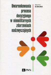 Uwarunkowania procesu decyzyjnego w niemilitarnych zdarzeniach nadzwyczajnych. Autor: Ściborek Zbigniew. Dobreksiazki.pl Okładka książki Uwarunkowania procesu decyzyjnego w niemilitarnych zdarzeniach nadzwyczajnych