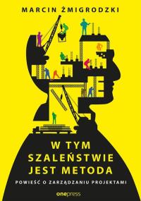 W tym szaleństwie jest metoda Powieść o zarządzaniu projektami. Autor: Marcin Żmigrodzki. Dobreksiazki.pl Okładka książki W tym szaleństwie jest metoda Powieść o zarządzaniu projektami