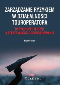 Zarządzanie ryzykiem w działalności touroperatora. Ryzyko specyficzne a efektywność gospodarowania. Autor: Piotr Bober. Dobreksiazki.pl Okładka książki Zarządzanie ryzykiem w działalności touroperatora. Ryzyko specyficzne a efektywność gospodarowania