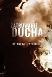 Zatruwanie Ducha. Autor: ks. Andrzej Zwoliński. Dobreksiazki.pl Okładka książki Zatruwanie Ducha