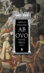 AB OVO ANTYK BIBLIA ETC. Autor: MIKOŁAJ SZYMAŃSKI. Dobreksiazki.pl Okładka książki AB OVO ANTYK BIBLIA ETC