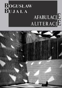 Afabulacje Aliteracje. Autor: Bujała Bogusław. Dobreksiazki.pl Okładka książki Afabulacje Aliteracje