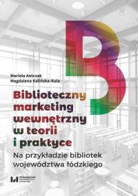 Biblioteczny marketing wewnętrzny w teorii i praktyce na przykładzie bibliotek województwa łódzkiego. Autor: Antczak Mariola, Kalińska-Kula Magdalena. Dobreksiazki.pl Okładka książki Biblioteczny marketing wewnętrzny w teorii i praktyce na przykładzie bibliotek województwa łódzkiego