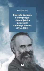 Biografia duchowa i antropologia chrześcijańska metropolity Antoniego Blooma (1914-2003). Autor: Kucy Aleksy. Dobreksiazki.pl Okładka książki Biografia duchowa i antropologia chrześcijańska metropolity Antoniego Blooma (1914-2003)