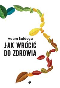 JAK WRÓCIĆ DO ZDROWIA. Autor: ADAM BAŁDYGA. Dobreksiazki.pl Okładka książki JAK WRÓCIĆ DO ZDROWIA