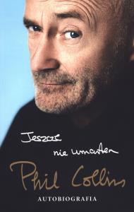 Jeszcze nie umarłem. Autobiografia. Autor: Phil Collins. Dobreksiazki.pl Okładka książki Jeszcze nie umarłem. Autobiografia