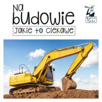 Kapitan Nauka Jakie to ciekawe Na budowie. Autor: Opracowanie zbiorowe. Dobreksiazki.pl Okładka książki Kapitan Nauka Jakie to ciekawe Na budowie